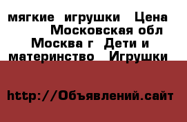 мягкие  игрушки › Цена ­ 1 700 - Московская обл., Москва г. Дети и материнство » Игрушки   